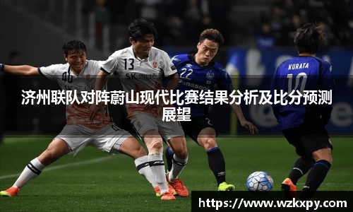 济州联队对阵蔚山现代比赛结果分析及比分预测展望