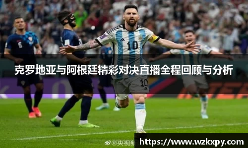 克罗地亚与阿根廷精彩对决直播全程回顾与分析