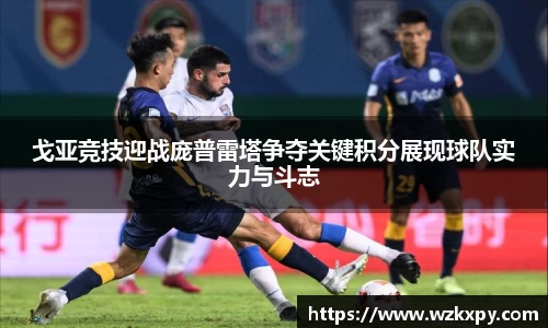 戈亚竞技迎战庞普雷塔争夺关键积分展现球队实力与斗志